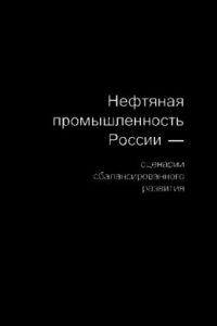 Книга Нефтяная промышленность России — сценарии сбалансированного развития