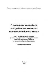 Книга О создании конвейера «людей примитивного полуевропейского типа». Ход и результаты обсуждения проекта федерального государственного образовательного стандарта начального общего образования: Сборник материалов