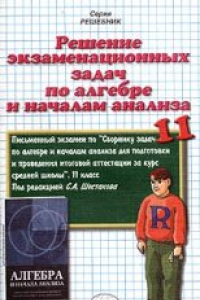 Книга Решение экзаменационных задач по алгебре и началам анализа за 11 класс к сборнику «Алгебра и начала анализа: Сборнику задач по алгебре и началам анали