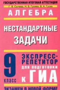 Книга Алгебра. Нестандартные задачи. Экспресс-репетитор для подготовки к ГИА. 9кл