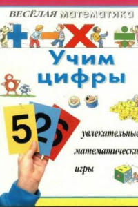 Книга Веселая математика. Учим цифры. Увлекательные математические игры