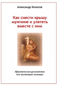 Книга Как снести крышу мужчине и улететь вместе с ним: Практическое руководство для настоящих женщин