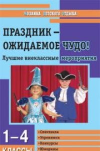 Книга Праздник – ожидаемое чудо! Лучшие внеклассные мероприятия: 1–4 классы