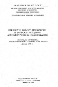 Книга Предмет и объект археологии и вопросы методики археологических исследований: Материалы симпозиума методологического семинара ЛОИА АН СССР. Апрель 1975 г