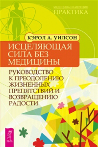 Книга Уилсон. Исцеляющая сила без медицины. Руководство к преодолению жизненных препятствий и возвращению радости