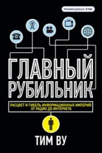 Книга Главный рубильник. Расцвет и гибель информационных империй от радио до интернета