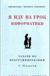 Книга Я иду на урок информатики. Задачи по программированию 7-11 кл.