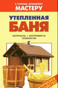 Книга Утепленная баня. Материалы. Инструменты. Технологии. Справочник