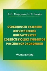 Книга Особенности развития логистических инфраструктур хозяйствующих субъектов Российской экономики: монография