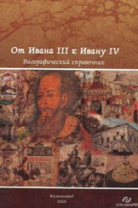 Книга От Ивана III к Ивану IV. Вторая половина XV - XVI век: биографический справочник: в 4 ч. Ч. 1