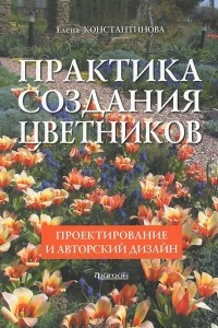 Книга Практика создания цветников. Проектирование и авторский дизайн