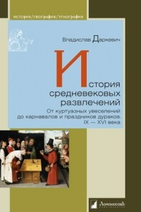 Книга История средневековых развлечений. От куртуазных увеселений до карнавалов и праздников дураков. IX–XVI века