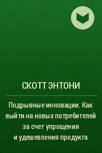 Книга Подрывные инновации. Как выйти на новых потребителей за счет упрощения и удешевления продукта