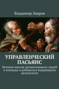 Книга Управленческий пасьянс. Великая миссия организовывать людей в команды и добиваться выдающихся результатов