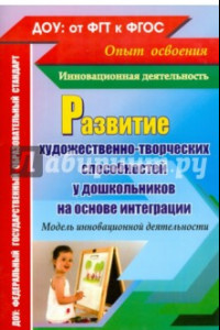 Книга Развитие художественно-творческих способностей у дошкольников на основе интеграции. ФГОС