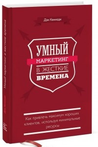 Книга Умный маркетинг в жесткие времена. Как привлечь максимум хороших клиентов, используя минимальные ресурсы