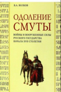 Книга Одоление смуты. Войны и вооруженные силы Русского государства начала XVII столетия