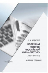 Книга Новейшая история российской журналистики. 1990-2010 гг. Учебное пособие