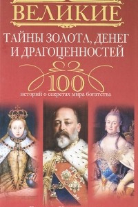 Книга Великие тайны золота, денег и драгоценностей. 100 историй о секретах мира богатства