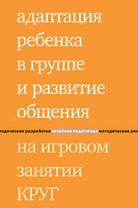 Книга Адаптация ребенка в группе и развитие общения на игровом занятии КРУГ