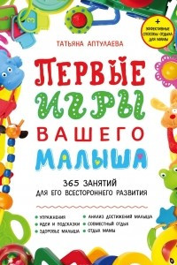 Книга Первые игры вашего малыша. 365 занятий для его всестороннего развития. Эффективные способы отдыха для мамы