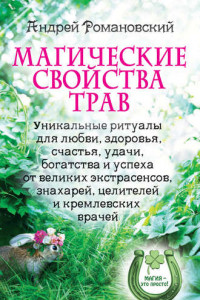 Книга Магические свойства трав. Уникальные ритуалы для любви, здоровья, богатства и успеха от великих экстрасенсов, знахарей, целителей и кремлевских врачей