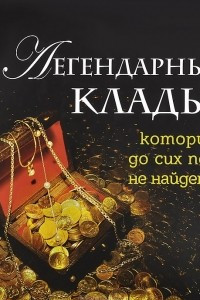 Книга Легендарные клады, которые до сих пор не найдены