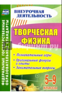 Книга Творческая физика. 5-9 классы. Познавательные игры, оригинальные фокусы и опыты, занимательные. ФГОС