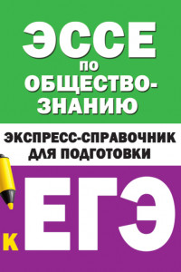 Книга Эссе по обществознанию. Экспресс-справочник для подготовки к ЕГЭ