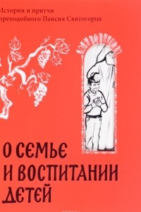 Книга О семье и воспитании детей. Истории и притчи преподобного Паисия Святогорца