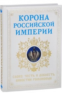 Книга Корона Российской империи. Честь и доблесть династии Романовых