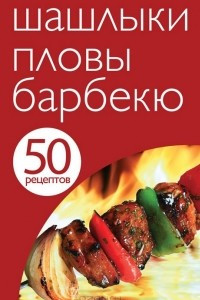 Книга 50 рецептов. Шашлыки. Пловы. Барбекю