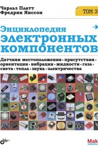 Книга Энциклопедия электронных компонентов. Том 3. Датчики местоположения, присутствия, ориентации, вибрации, жидкости, газа, света, тепла, звука, электричества