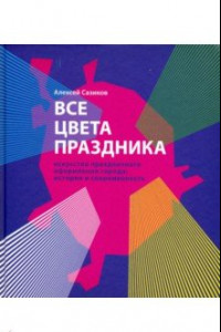 Книга Все цвета праздника. Искусство праздничного оформления города. История и современность