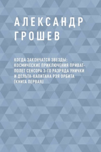 Книга Когда закончатся звезды: космические приключения приват-полет сенсора 3-го разряда Унички и дельта-капитана Рэя Орбита (книга первая)