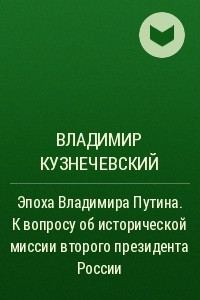 Книга Эпоха Владимира Путина. К вопросу об исторической миссии второго президента России