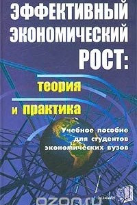 Книга Эффективный экономический рост: теория и практика. Учебное пособие для студентов экономических вузов