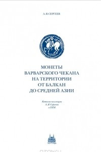 Книга Монеты варварского чекана на территории от Балкан до Средней Азии. Каталог коллекции А. Я. Сергеева в ГИМ