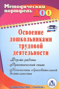 Книга Освоение дошкольниками трудовой деятельности: формы работы, практический опыт, конспекты образовательной деятельности