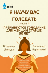 Книга Я научу вас голодать. Часть 4. Прерывистое голодание для женщин старше 50 лет