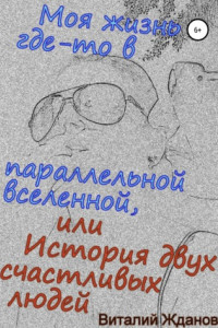 Книга Моя жизнь где-то в параллельной вселенной, или История двух счастливых людей