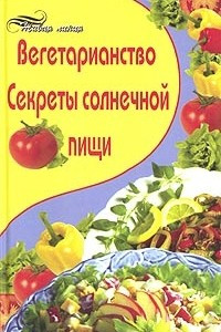 Книга Вегетарианство. Секреты солнечной пищи