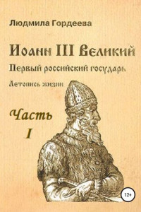 Книга Иоанн III Великий. Первый российский государь. Летопись жизни. Часть I. Родословие и окружение