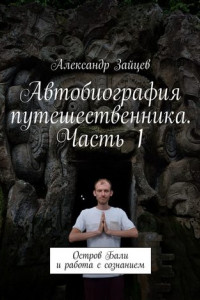 Книга Автобиография путешественника. Часть 1. Остров Бали и работа с сознанием