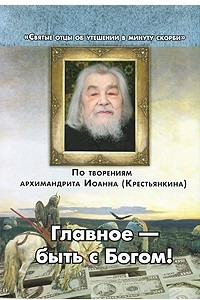 Книга Главное-быть с Богом! По творениям архимандрита Иоанна Крестьянкина