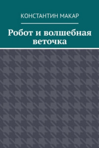 Книга Робот и волшебная веточка. Сказка