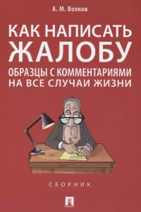 Книга Как написать жалобу: образцы с комментариями на все случаи жизни. Сборник