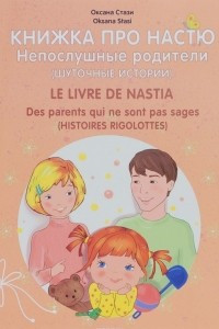 Книга Книжка про Настю. Непослушные родители. Шуточные истории / Le livre de Nastia: Des parents qui ne sont pas sages: Histories rigolottes