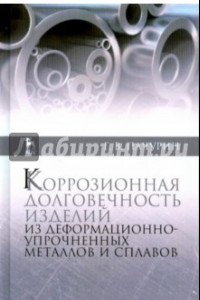 Книга Коррозия долговечных изделий из деформационно-упрочненных металлов и сплавов. Учебное пособие