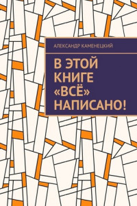 Книга В этой книге «Всё» написано!